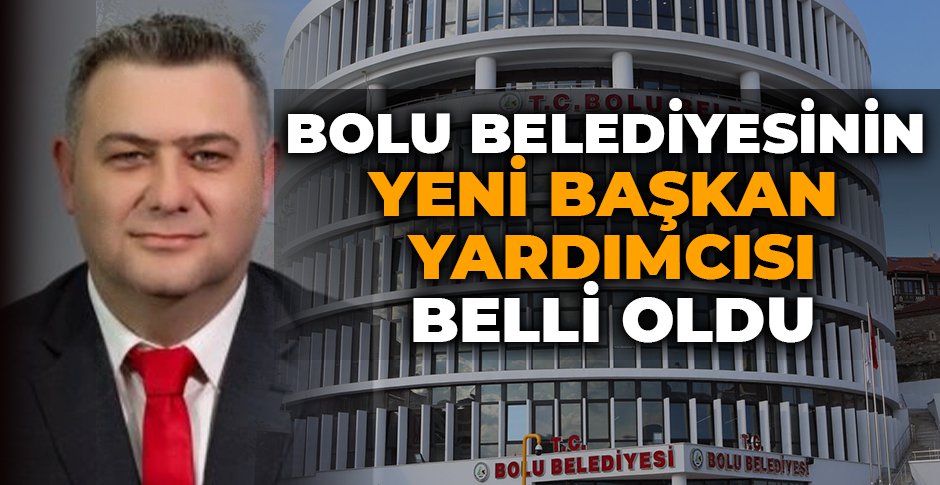 BOLU BELEDİYESİNİN YENİ BAŞKAN YARDIMCISI BELLİ OLDU