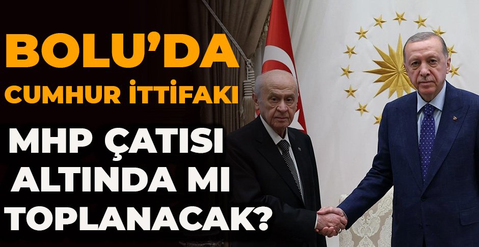 BOLU’DA CUMHUR İTTİFAKI MHP ÇATISI ALTINDA MI TOPLANACAK?