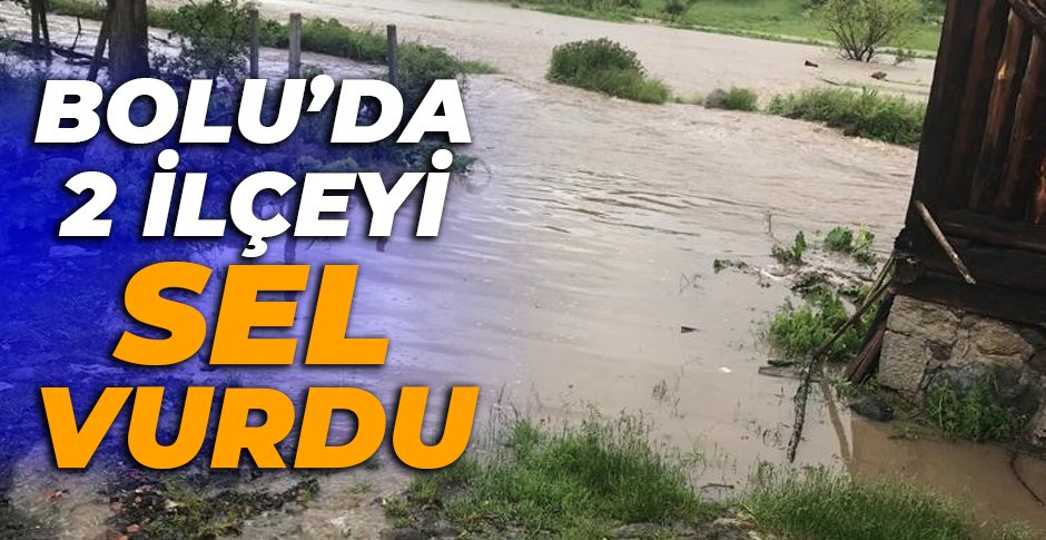 BOLU'NUN 2 İLÇESİNİ SEL VURDU....