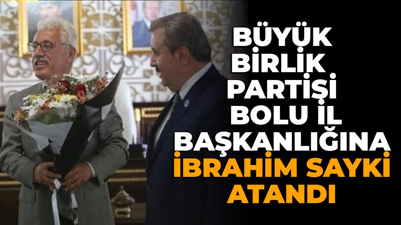 BÜYÜK BİRLİK PARTİSİ BOLU İL BAŞKANLIĞINA İBRAHİM SAYKİ ATANDI