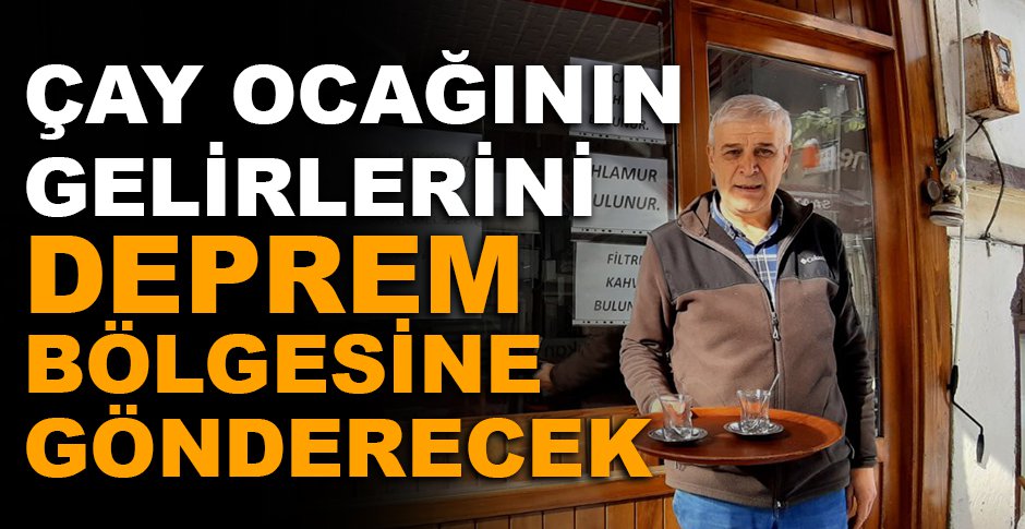 ÇAY OCAĞININ GELİRLERİNİ DEPREM BÖLGESİNE GÖNDERECEK