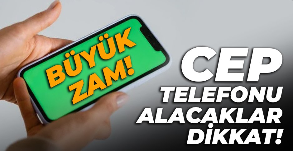 CEP TELEFONLARINA BÜYÜK ZAM!
