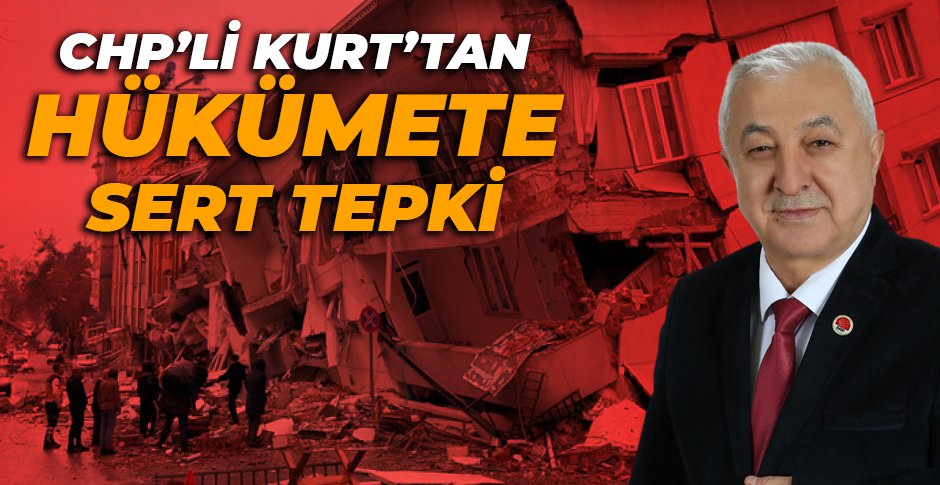 CHP’Lİ KURT’TAN HÜKÜMETE SERT DEPREM TEPKİSİ