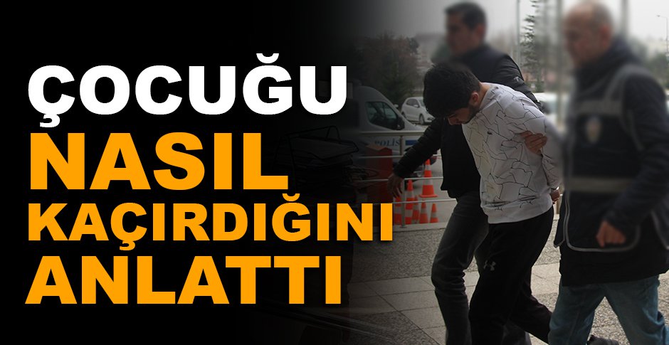 ÇOCUK KAÇIRMA OLAYININ DETAYLARI ORTAYA ÇIKTI