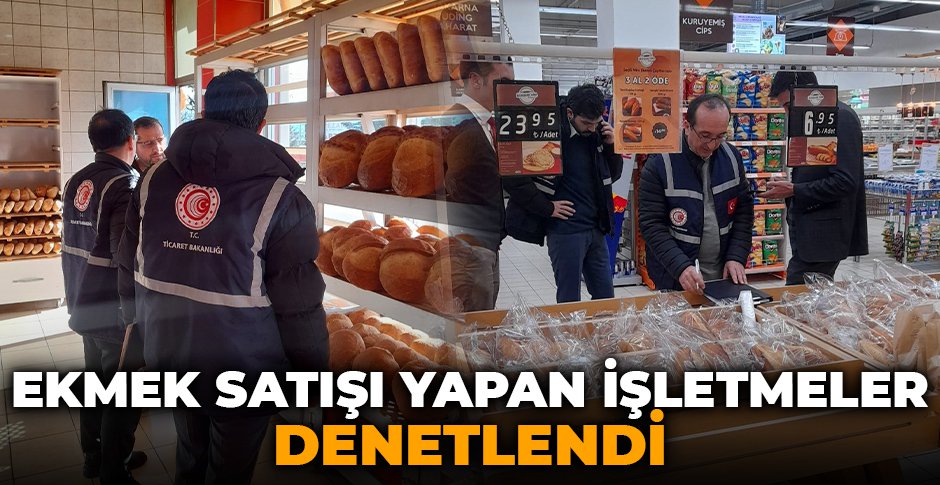 EKMEK SATIŞI YAPAN İŞLETMELER DENETLENDİ