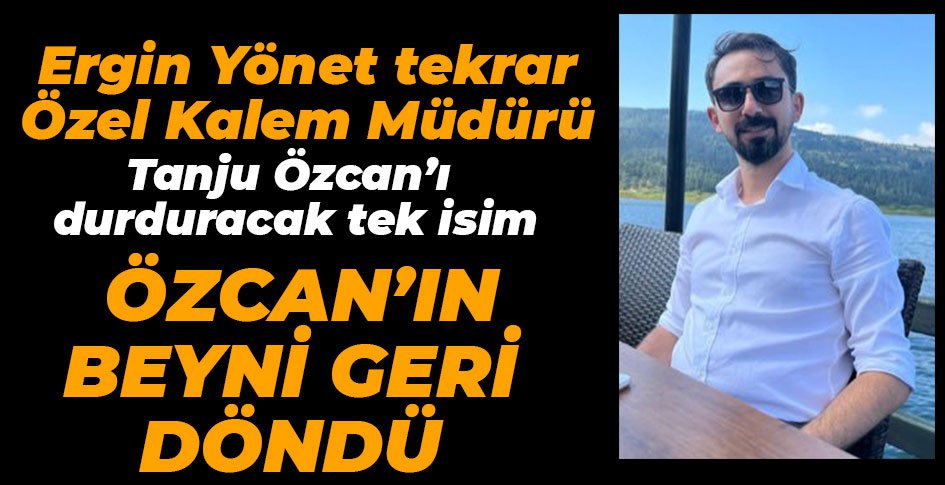 ERGİN YÖNET TEKRAR ÖZEL KALEM MÜDÜRÜ OLDU