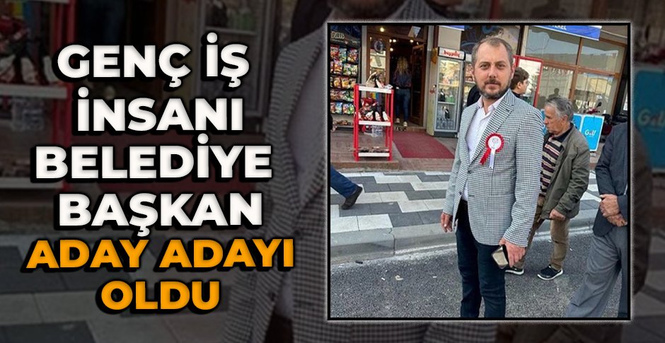 GENÇ İŞ İNSANI BELEDİYE BAŞKAN ADAY ADAYI OLDU