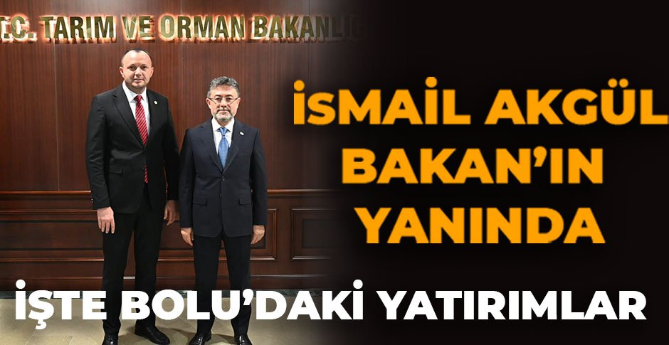İSMAİL AKGÜL BAKAN'IN YANINDA... İŞTE BOLU'DAKİ YATIRIMLAR