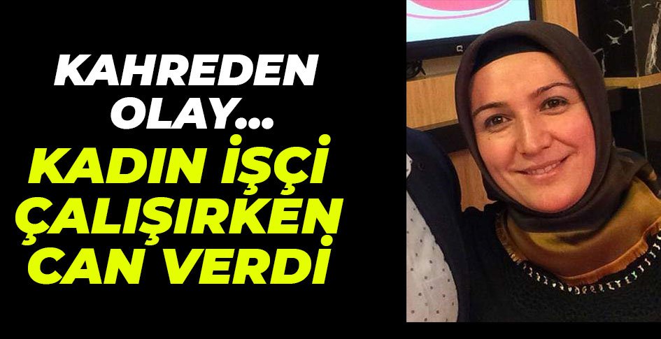 KADIN İŞÇİ FABRİKADA CAN VERDİ