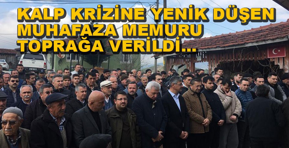 KALP KRİZİNE YENİK DÜŞEN MUHAFAZA MEMURU TOPRAĞA VERİLDİ