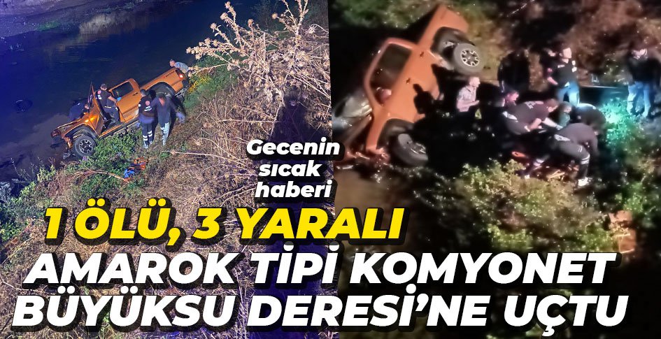 KAMYONET BÜYÜKSU DERESİNE UÇTU, 1 ÖLÜ 3 YARALI