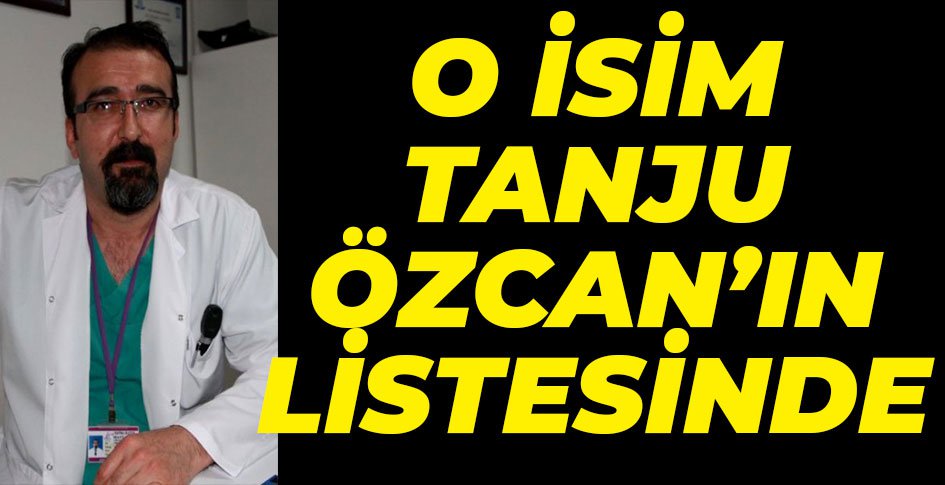 TANJU ÖZCAN SÜRPRİZ İSMİ LİSTESİNE YAZIYOR