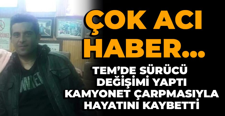 TEM'DE SÜRÜCÜ DEĞİŞİMİ ESNASINDA FECİ KAZA... 1 ÖLÜ