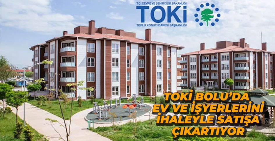 TOKİ BOLU'DA EV VE İŞYERLERİNİ İHALEYLE SATIYOR