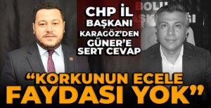 CHP İL BAŞKANI KARAGÖZ'DEN GÜNER'E SERT CEVAP...“KORKUNUN ECELE FAYDASI YOK”