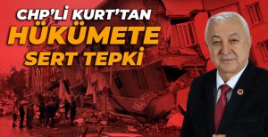CHP'Lİ KURT'TAN HÜKÜMETE SERT DEPREM TEPKİSİ