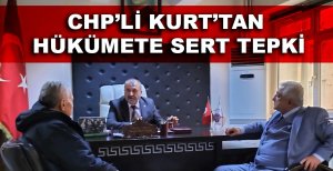 CHP'Lİ KURT'TAN HÜKÜMETE SERT TEPKİ 
