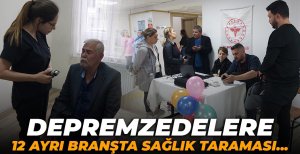 DEPREMZEDELERE 12 AYRI BRANŞTA SAĞLIK TARAMASI...