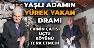 EVİNİN ÇATISI UÇTU, KÖYÜNÜ TERK ETMEDİ...