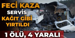 FECİ KAZA: SERVİS KAĞIT GİBİ YIRTILDI... 1 ÖLÜ, 4 YARALI