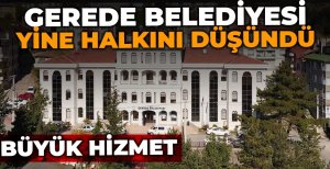 GEREDE BELEDİYESİ YİNE HALKINI DÜŞÜNDÜ 
