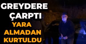 GREYDERE ÇARPTI, YARA ALMADAN KURTULDU 