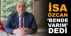 İSA ÖZCAN ‘BENDE VARIM' DEDİ