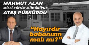 MAHMUT ALAN'DAN MİLLİ EĞİTİM MÜDÜRÜ'NE TEPKİ