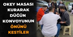 OKEY MASASI KURARAK DÜĞÜN KONVOYUNUN ÖNÜNÜ KESTİLER 