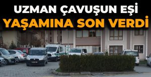 UZMAN ÇAVUŞUN EŞİ YAŞAMINA SON VERDİ