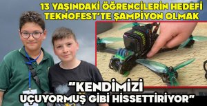 13 YAŞINDAKİ ÖĞRENCİLERİN HEDEFİ TEKNOFEST'TE ŞAMPİYON OLMAK... “KENDİMİZİ  UÇUYORMUŞ GİBİ HİSSETTİRİYOR” 