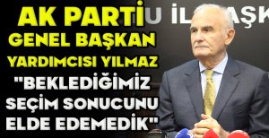 AK PARTİ  GENEL BAŞKAN  YARDIMCISI YILMAZ  "BEKLEDİĞİMİZ  SEÇİM SONUCUNU  ELDE EDEMEDİK" 