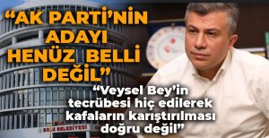"AK PARTİ'NİN ADAYI HENÜZ  BELLİ DEĞİL"
