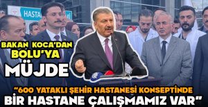 BAKAN KOCA'DAN BOLU'YA MÜJDE "600 YATAKLI ŞEHİR HASTANESİ KONSEPTİNDE BİR HASTANE ÇALIŞMAMIZ VAR" 
