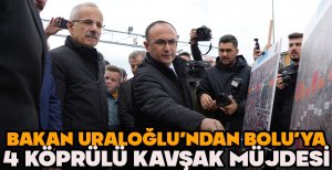 BAKAN URALOĞLU'NDAN BOLU'YA 4 KÖPRÜLÜ KAVŞAK MÜJDESİ 