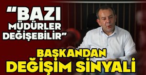 BAŞKANDAN DEĞİŞİM SİNYALİ   “BAZI MÜDÜRLER DEĞİŞEBİLİR” 