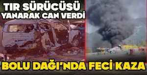 BOLU DAĞI'NDA FECİ KAZA...TIR SÜRÜCÜSÜ  YANARAK CAN VERDİ