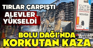 BOLU DAĞI'NDA KORKUTAN KAZA: TIRLAR ÇARPIŞTI, ALEVLER YÜKSELDİ