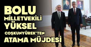 BOLU  MİLLETVEKİLİ YÜKSEL COŞKUNYÜREK'TEN ATAMA MÜJDESİ