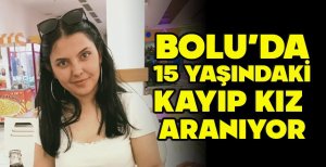BOLU'DA 15 YAŞINDAKİ KAYIP KIZ ARANIYOR