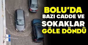 BOLU'DA BAZI CADDE VE SOKAKLAR GÖLE DÖNDÜ
