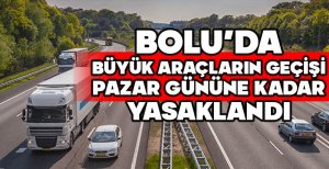 BOLU'DA BÜYÜK ARAÇLARIN GEÇİŞİ PAZAR GÜNÜNE KADAR YASAKLANDI