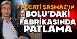 BOLU'DA NECATİ ŞAŞMAZ'IN FABRİKASINDA PATLAMA 