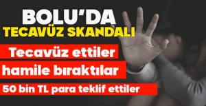 BOLU'DA TECAVÜZ SKANDALI... TECAVÜZ ETTİLER, HAMİLE BIRAKTILAR, 50 BİN TL PARA TEKLİF ETTİLER
