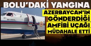 BOLU'DAKİ YANGINA AZERBAYCAN'IN GÖNDERDİĞİ AMFİBİ UÇAĞI MÜDAHALE ETTİ