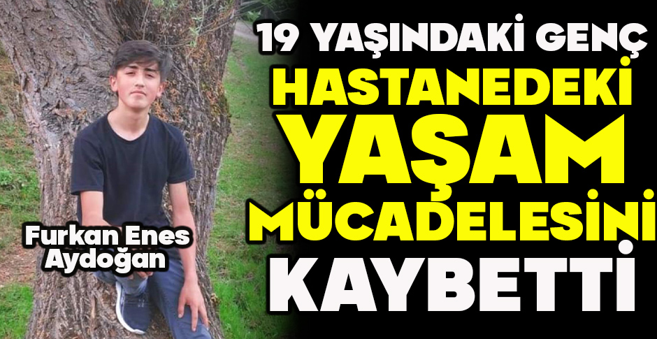 19 YAŞINDAKİ GENÇ HASTANEDEKİ YAŞAM MÜCADELESİNİ KAYBETTİ
