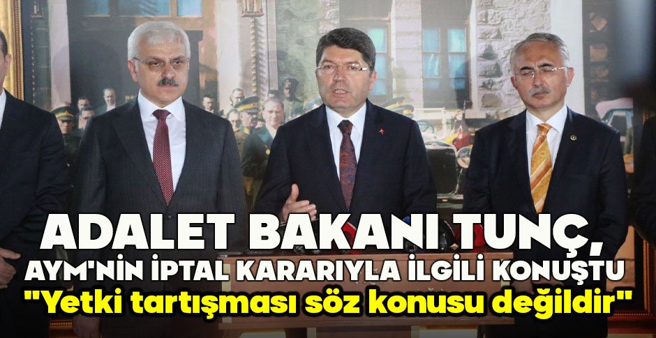 ADALET BAKANI TUNÇ,  AYM'NİN İPTAL KARARIYLA İLGİLİ KONUŞTU 