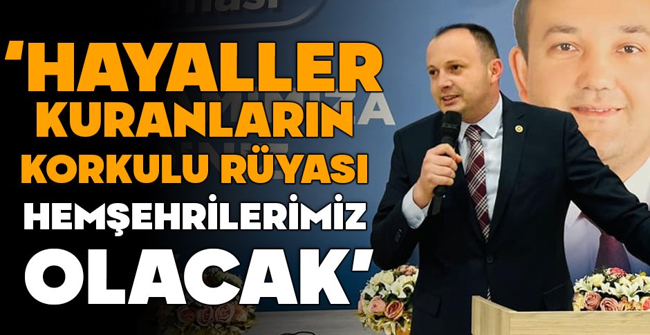 AKGÜL “HAYALLER KURANLARIN KORKULU RÜYASI HEMŞEHRİLERİMİZ OLACAK”