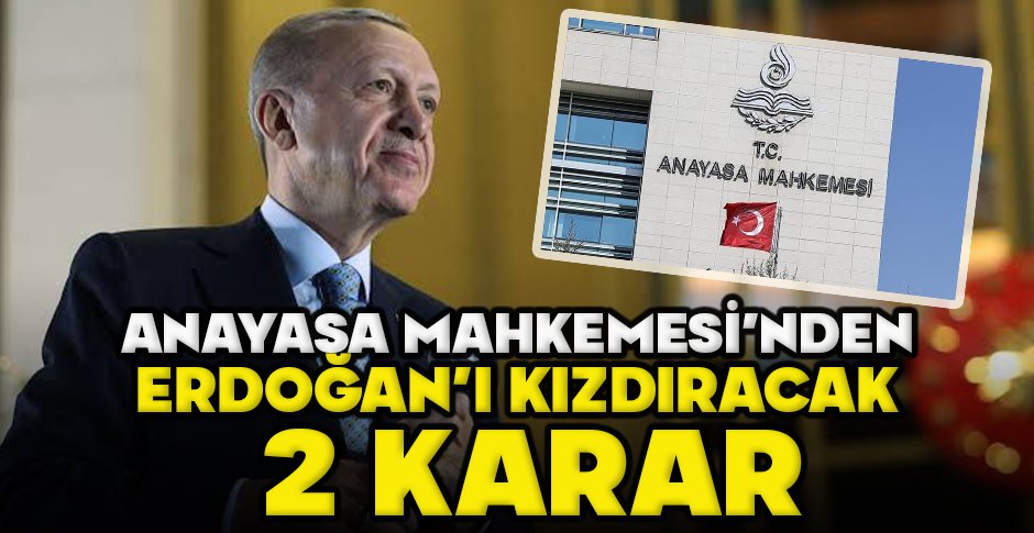 ANAYASA MAHKEMESİ’NDEN ERDOĞAN’I KIZDIRACAK  2 KARAR
