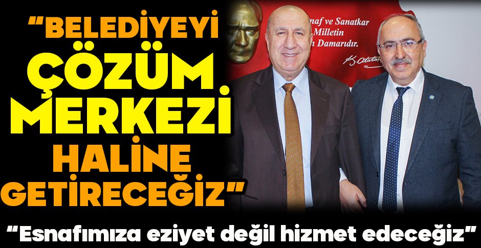 “BELEDİYEYİ ÇÖZÜM MERKEZİ HALİNE GETİRECEĞİZ”